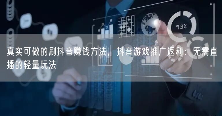 真实可做的刷抖音赚钱方法，抖音游戏推广返利：无需直播的轻量玩法