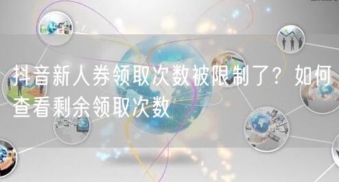 抖音新人券领取次数被限制了?如何查看剩余领取次数