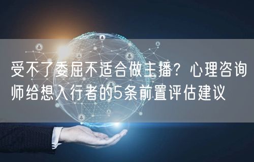受不了委屈不适合做主播?心理咨询师给想入行者的5条前置评估建议