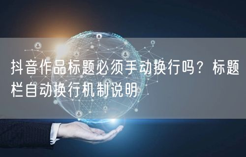 抖音作品标题必须手动换行吗?标题栏自动换行机制说明