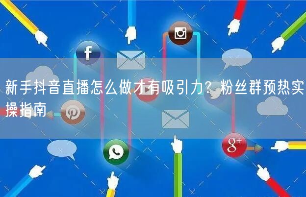 新手抖音直播怎么做才有吸引力？粉丝群预热实操指南