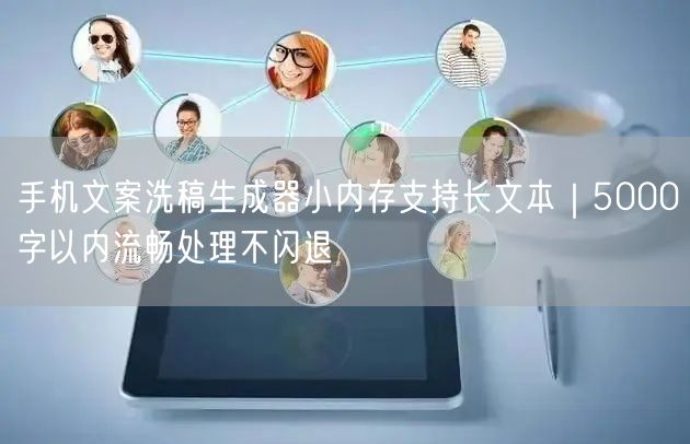 手机文案洗稿生成器小内存支持长文本｜5000字以内流畅处理不闪退