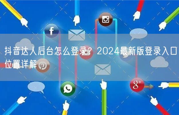抖音达人后台怎么登录?2024最新版登录入口位置详解