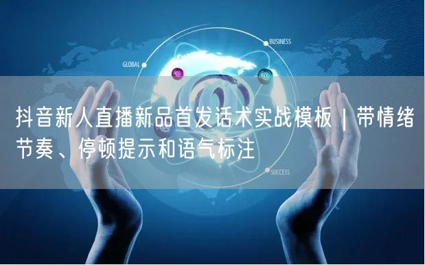 抖音新人直播新品首发话术实战模板|带情绪节奏、停顿提示和语气标注
