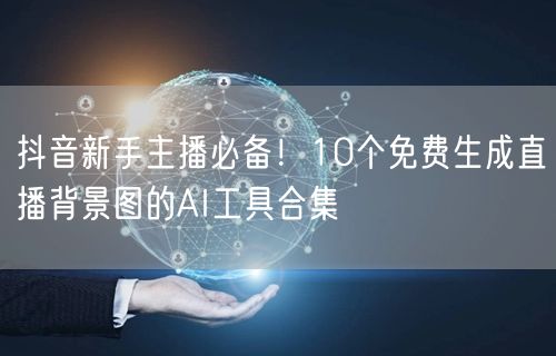 抖音新手主播必备！10个免费生成直播背景图的AI工具合集