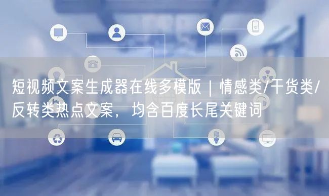 短视频文案生成器在线多模版|情感类/干货类/反转类热点文案,均含百度长尾关键词