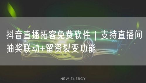 抖音直播拓客免费软件|支持直播间抽奖联动+留资裂变功能