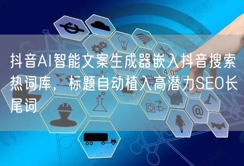 抖音AI智能文案生成器嵌入抖音搜索热词库，标题自动植入高潜力SEO长尾词