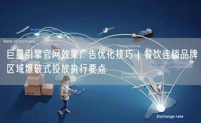 巨量引擎官网效果广告优化技巧｜餐饮连锁品牌区域爆破式投放执行要点