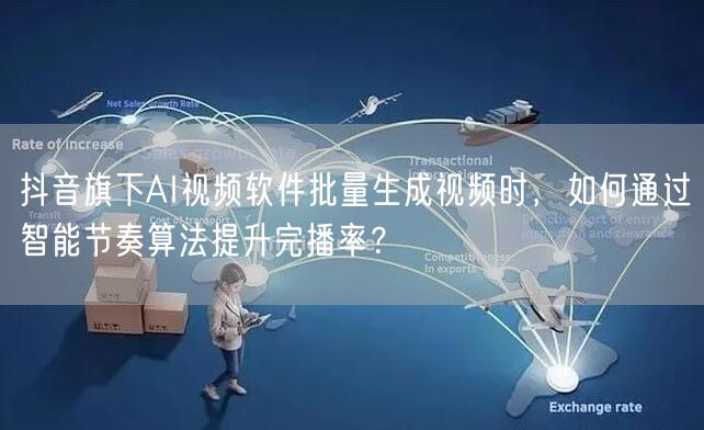 抖音旗下AI视频软件批量生成视频时,如何通过智能节奏算法提升完播率?
