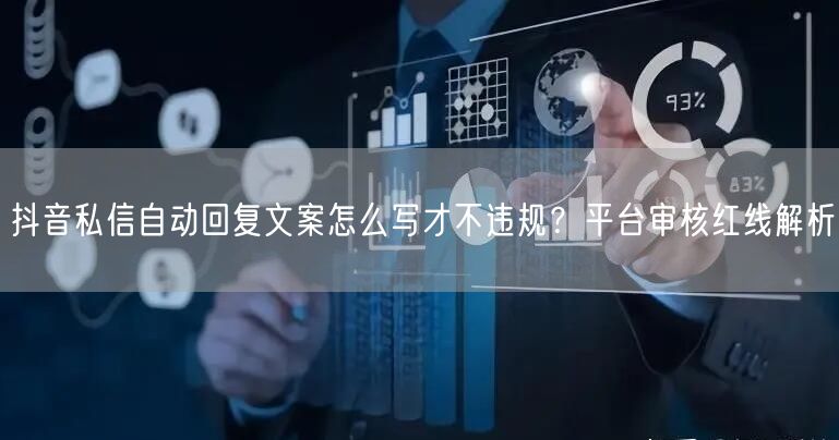 抖音私信自动回复文案怎么写才不违规？平台审核红线解析