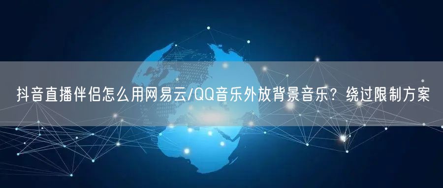 抖音直播伴侣怎么用网易云/QQ音乐外放背景音乐？绕过限制方案