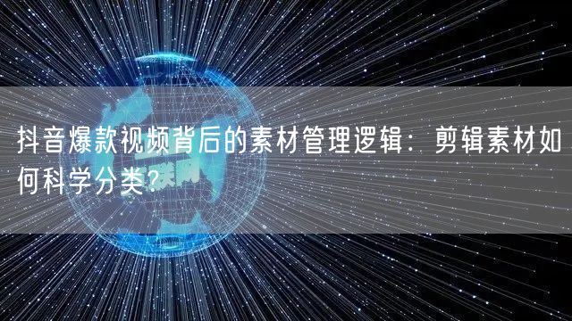 抖音爆款视频背后的素材管理逻辑:剪辑素材如何科学分类?