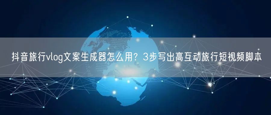 抖音旅行vlog文案生成器怎么用?3步写出高互动旅行短视频脚本