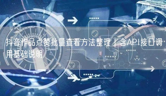 抖音作品点赞批量查看方法整理｜含API接口调用基础说明