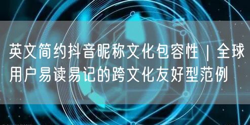 英文简约抖音昵称文化包容性|全球用户易读易记的跨文化友好型范例