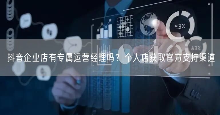 抖音企业店有专属运营经理吗?个人店获取官方支持渠道