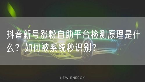 抖音新号涨粉自助平台检测原理是什么?如何被系统秒识别?