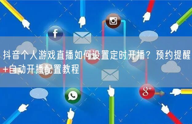 抖音个人游戏直播如何设置定时开播?预约提醒+自动开播配置教程