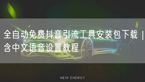 全自动免费抖音引流工具安装包下载|含中文语音设置教程