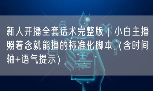新人开播全套话术完整版|小白主播照着念就能播的标准化脚本(含时间轴+语气提示)