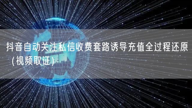 抖音自动关注私信收费套路诱导充值全过程还原(视频取证)