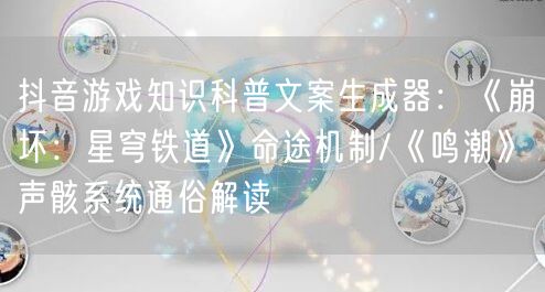 抖音游戏知识科普文案生成器:《崩坏:星穹铁道》命途机制/《鸣潮》声骸系统通俗解读