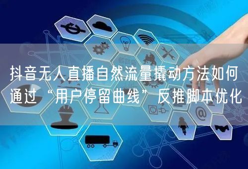抖音无人直播自然流量撬动方法如何通过“用户停留曲线”反推脚本优化