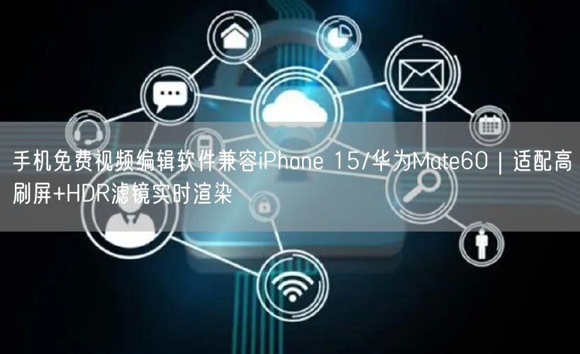 手机免费视频编辑软件兼容iPhone 15/华为Mate60|适配高刷屏+HDR