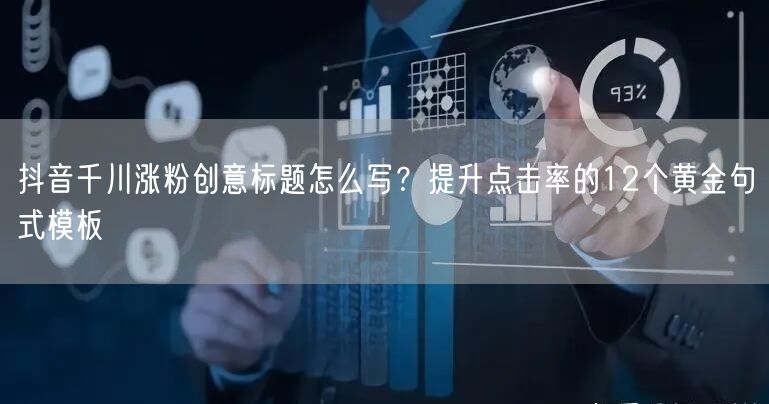 抖音千川涨粉创意标题怎么写?提升点击率的12个黄金句式模板
