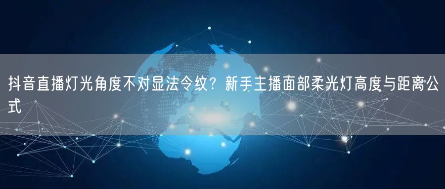 抖音直播灯光角度不对显法令纹?新手主播面部柔光灯高度与距离公式