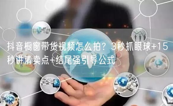 抖音橱窗带货视频怎么拍？3秒抓眼球+15秒讲清卖点+结尾强引导公式