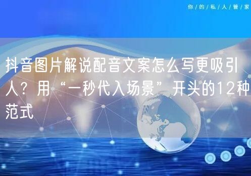 抖音图片解说配音文案怎么写更吸引人？用“一秒代入场景”开头的12种范式