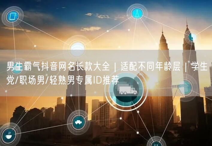 男生霸气抖音网名长款大全|适配不同年龄层|学生党/职场男/轻熟男专属ID推荐