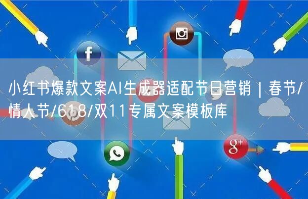 小红书爆款文案AI生成器适配节日营销|春节/情人节/618/双11专属文案模板库