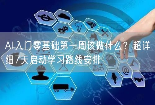AI入门零基础第一周该做什么?超详细7天启动学习路线安排