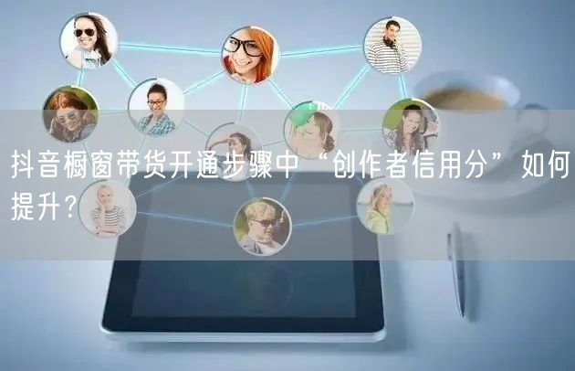 抖音橱窗带货开通步骤中“创作者信用分”如何提升?