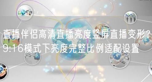 直播伴侣高清直播亮度竖屏直播变形?9:16模式下亮度完整比例适配设置