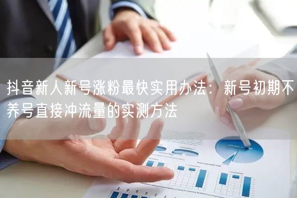 抖音新人新号涨粉最快实用办法:新号初期不养号直接冲流量的实测方法
