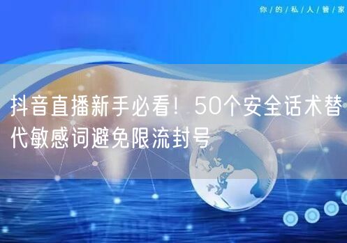 抖音直播新手必看!50个安全话术替代敏感词避免限流封号