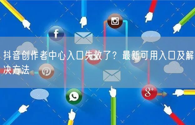 抖音创作者中心入口失效了?最新可用入口及解决方法