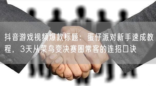抖音游戏视频爆款标题:蛋仔派对新手速成教程,3天从菜鸟变决赛圈常客的连招口诀