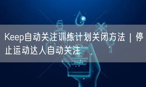 Keep自动关注训练计划关闭方法|停止运动达人自动关注