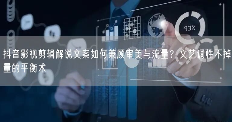 抖音影视剪辑解说文案如何兼顾审美与流量?文艺调性不掉量的平衡术