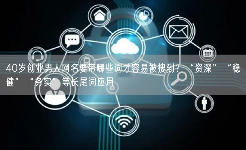 40岁创业男人网名要带哪些词才容易被搜到?“资深”“稳健”“务实”等长尾词应用