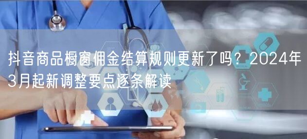 抖音商品橱窗佣金结算规则更新了吗?2024年3月起新调整要点逐条解读