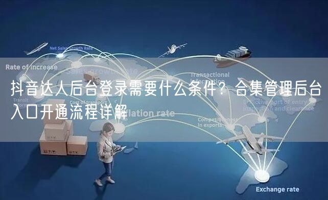 抖音达人后台登录需要什么条件?合集管理后台入口开通流程详解