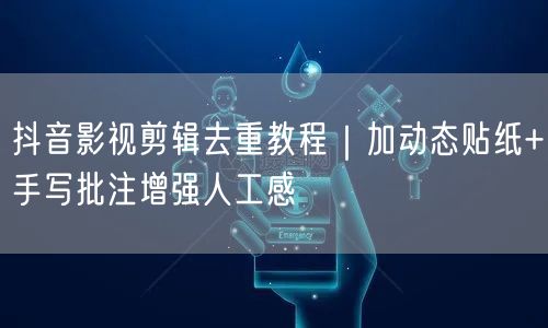 抖音影视剪辑去重教程|加动态贴纸+手写批注增强人工感