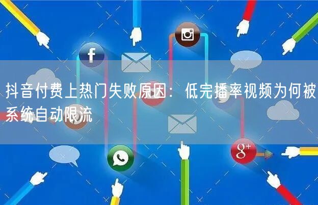 抖音付费上热门失败原因:低完播率视频为何被系统自动限流