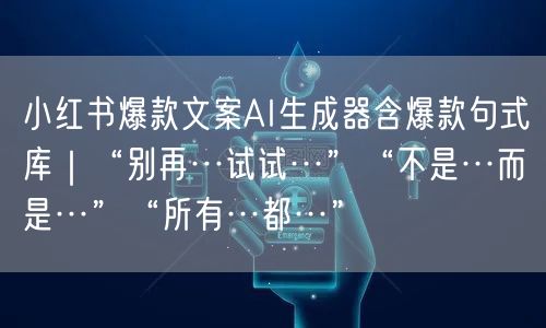 小红书爆款文案AI生成器含爆款句式库|“别再…试试…”“不是…而是…”“所有…都